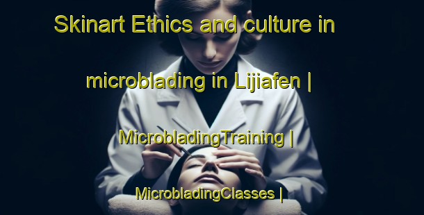 Skinart Ethics and culture in microblading in Lijiafen | MicrobladingTraining | MicrobladingClasses | SkinartTraining-China